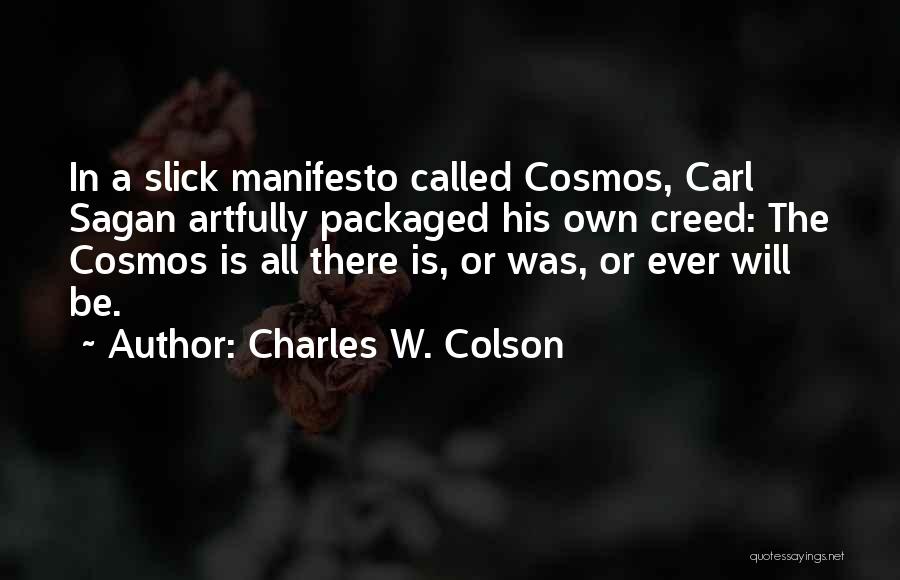 Charles W. Colson Quotes: In A Slick Manifesto Called Cosmos, Carl Sagan Artfully Packaged His Own Creed: The Cosmos Is All There Is, Or