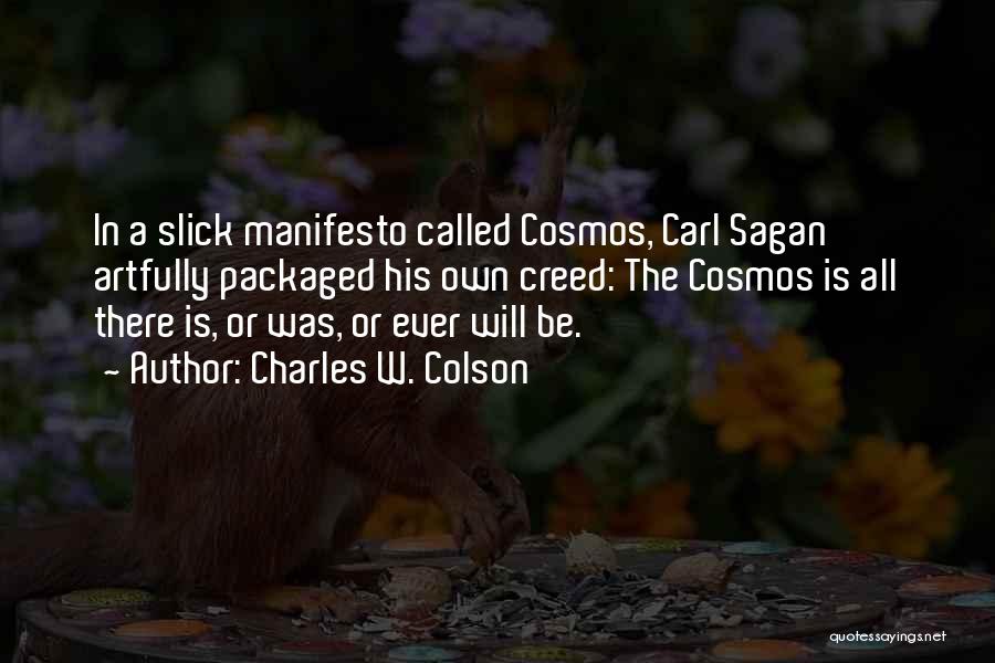 Charles W. Colson Quotes: In A Slick Manifesto Called Cosmos, Carl Sagan Artfully Packaged His Own Creed: The Cosmos Is All There Is, Or