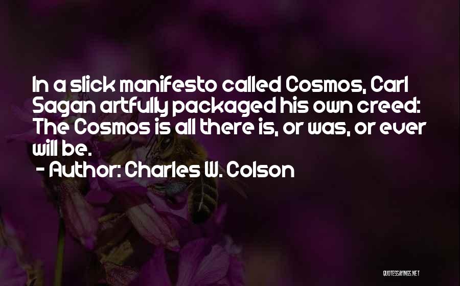 Charles W. Colson Quotes: In A Slick Manifesto Called Cosmos, Carl Sagan Artfully Packaged His Own Creed: The Cosmos Is All There Is, Or