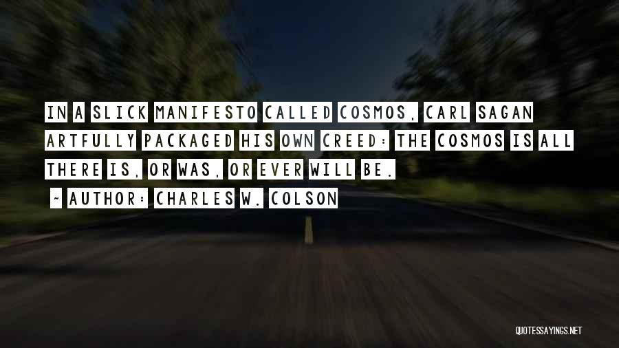 Charles W. Colson Quotes: In A Slick Manifesto Called Cosmos, Carl Sagan Artfully Packaged His Own Creed: The Cosmos Is All There Is, Or