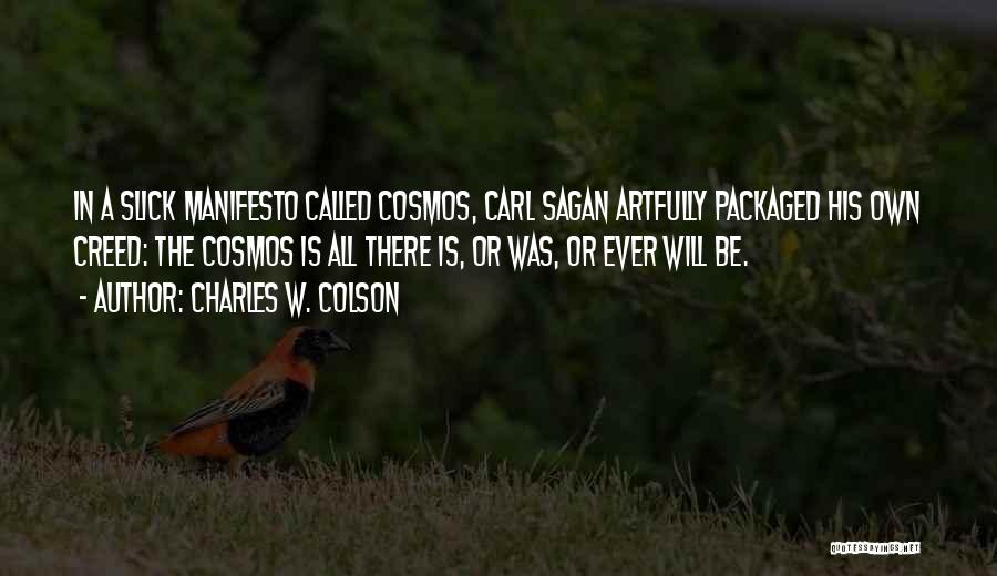 Charles W. Colson Quotes: In A Slick Manifesto Called Cosmos, Carl Sagan Artfully Packaged His Own Creed: The Cosmos Is All There Is, Or