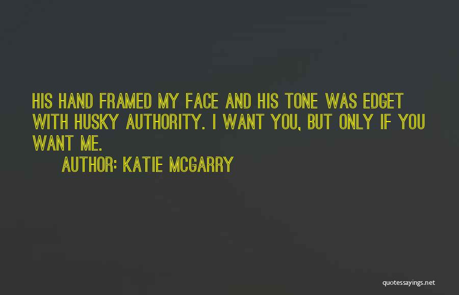 Katie McGarry Quotes: His Hand Framed My Face And His Tone Was Edget With Husky Authority. I Want You, But Only If You