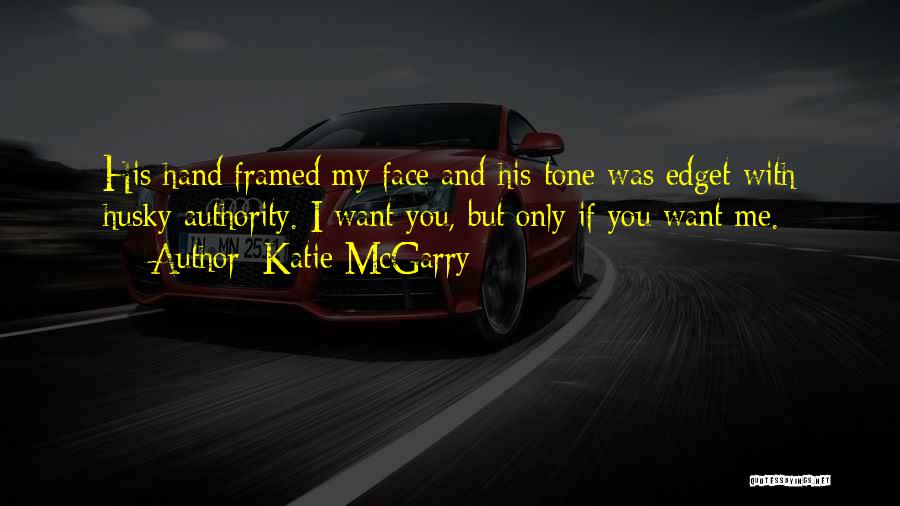 Katie McGarry Quotes: His Hand Framed My Face And His Tone Was Edget With Husky Authority. I Want You, But Only If You