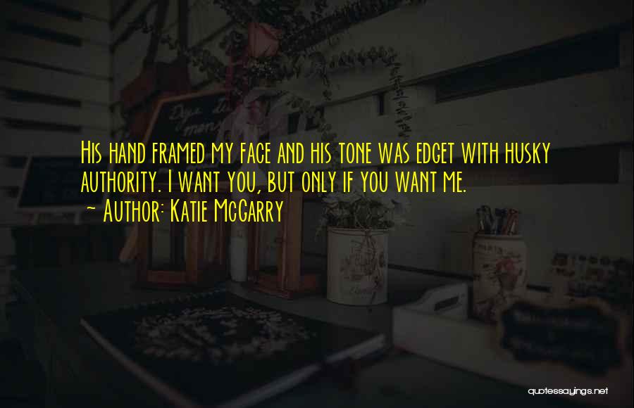 Katie McGarry Quotes: His Hand Framed My Face And His Tone Was Edget With Husky Authority. I Want You, But Only If You