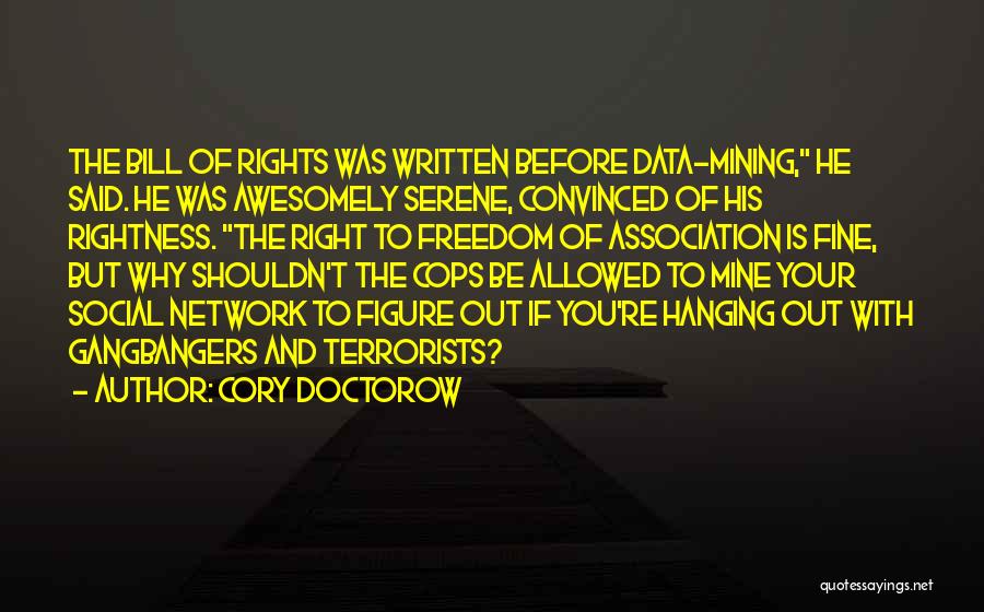 Cory Doctorow Quotes: The Bill Of Rights Was Written Before Data-mining, He Said. He Was Awesomely Serene, Convinced Of His Rightness. The Right