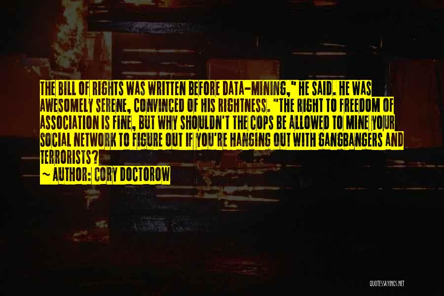 Cory Doctorow Quotes: The Bill Of Rights Was Written Before Data-mining, He Said. He Was Awesomely Serene, Convinced Of His Rightness. The Right