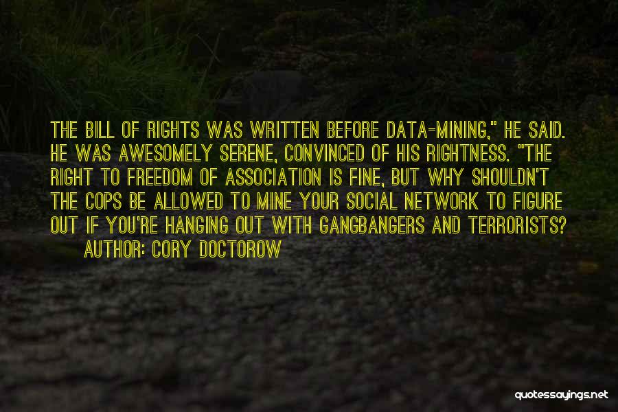 Cory Doctorow Quotes: The Bill Of Rights Was Written Before Data-mining, He Said. He Was Awesomely Serene, Convinced Of His Rightness. The Right