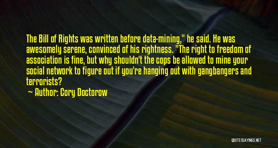 Cory Doctorow Quotes: The Bill Of Rights Was Written Before Data-mining, He Said. He Was Awesomely Serene, Convinced Of His Rightness. The Right