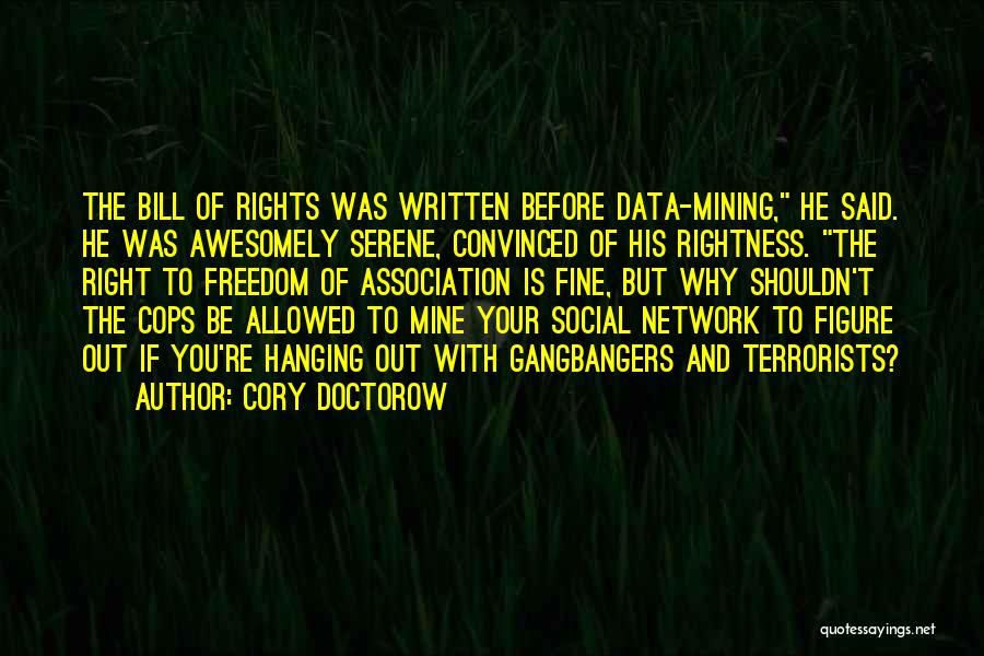 Cory Doctorow Quotes: The Bill Of Rights Was Written Before Data-mining, He Said. He Was Awesomely Serene, Convinced Of His Rightness. The Right