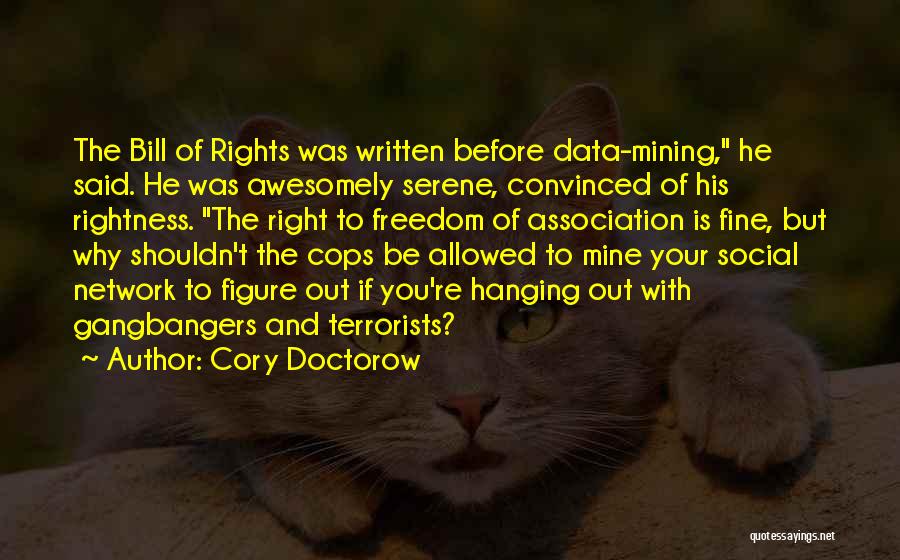 Cory Doctorow Quotes: The Bill Of Rights Was Written Before Data-mining, He Said. He Was Awesomely Serene, Convinced Of His Rightness. The Right