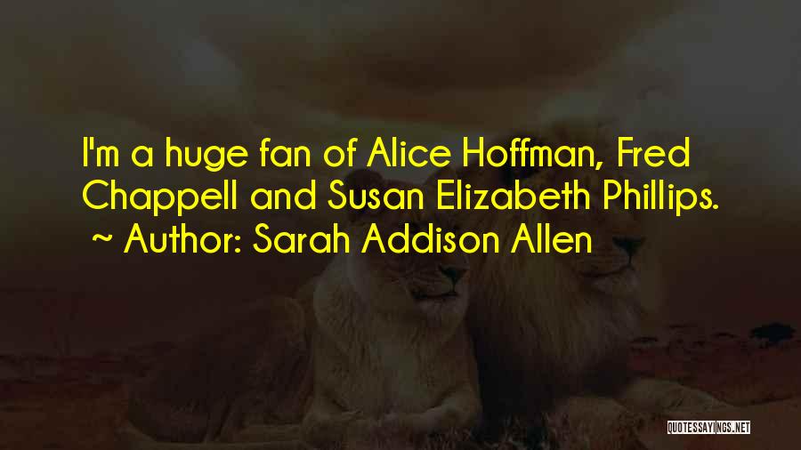 Sarah Addison Allen Quotes: I'm A Huge Fan Of Alice Hoffman, Fred Chappell And Susan Elizabeth Phillips.