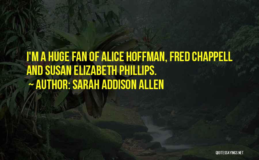 Sarah Addison Allen Quotes: I'm A Huge Fan Of Alice Hoffman, Fred Chappell And Susan Elizabeth Phillips.