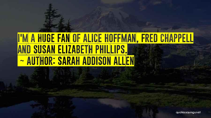 Sarah Addison Allen Quotes: I'm A Huge Fan Of Alice Hoffman, Fred Chappell And Susan Elizabeth Phillips.