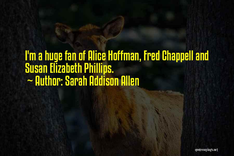 Sarah Addison Allen Quotes: I'm A Huge Fan Of Alice Hoffman, Fred Chappell And Susan Elizabeth Phillips.