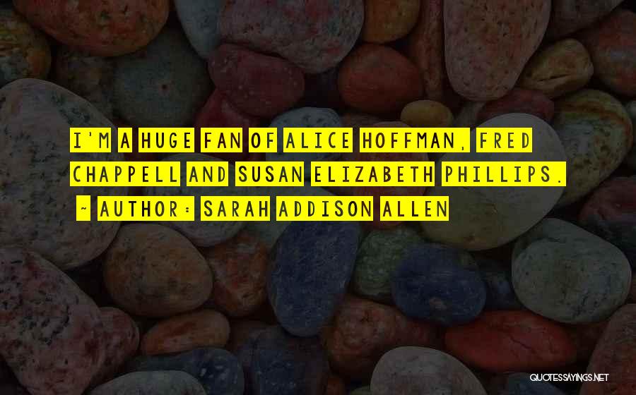 Sarah Addison Allen Quotes: I'm A Huge Fan Of Alice Hoffman, Fred Chappell And Susan Elizabeth Phillips.