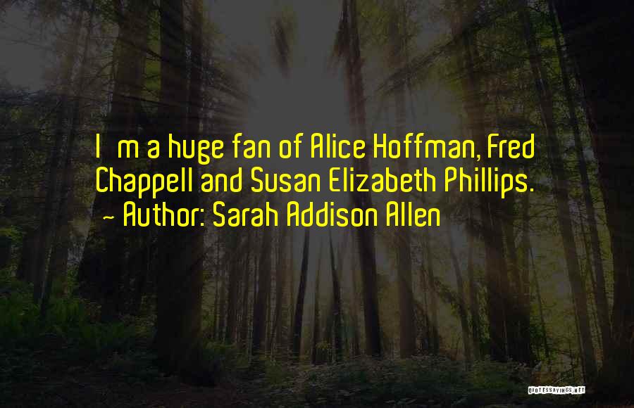 Sarah Addison Allen Quotes: I'm A Huge Fan Of Alice Hoffman, Fred Chappell And Susan Elizabeth Phillips.