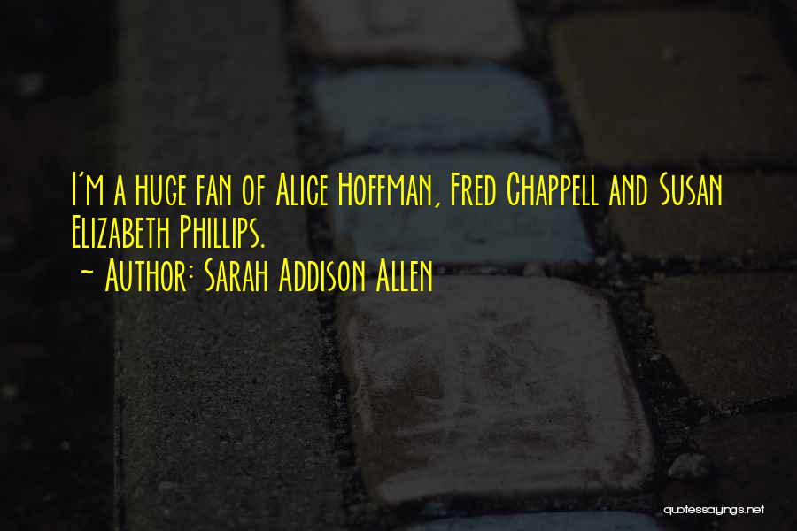 Sarah Addison Allen Quotes: I'm A Huge Fan Of Alice Hoffman, Fred Chappell And Susan Elizabeth Phillips.