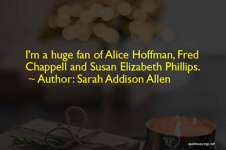 Sarah Addison Allen Quotes: I'm A Huge Fan Of Alice Hoffman, Fred Chappell And Susan Elizabeth Phillips.