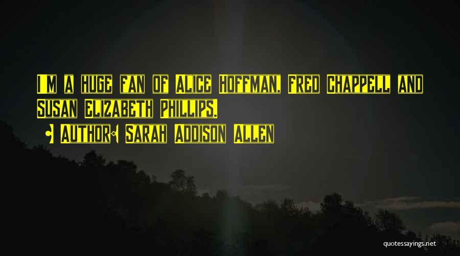 Sarah Addison Allen Quotes: I'm A Huge Fan Of Alice Hoffman, Fred Chappell And Susan Elizabeth Phillips.