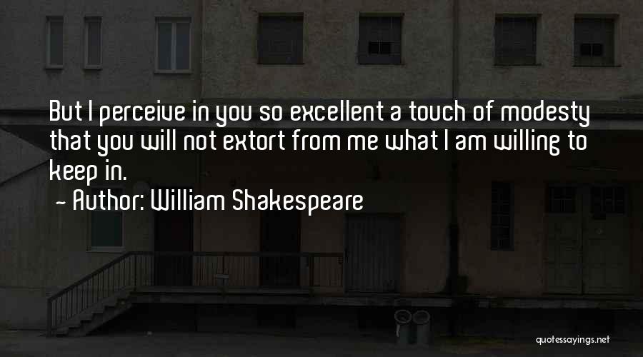 William Shakespeare Quotes: But I Perceive In You So Excellent A Touch Of Modesty That You Will Not Extort From Me What I