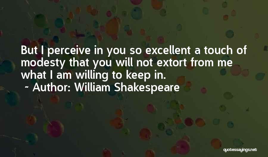 William Shakespeare Quotes: But I Perceive In You So Excellent A Touch Of Modesty That You Will Not Extort From Me What I