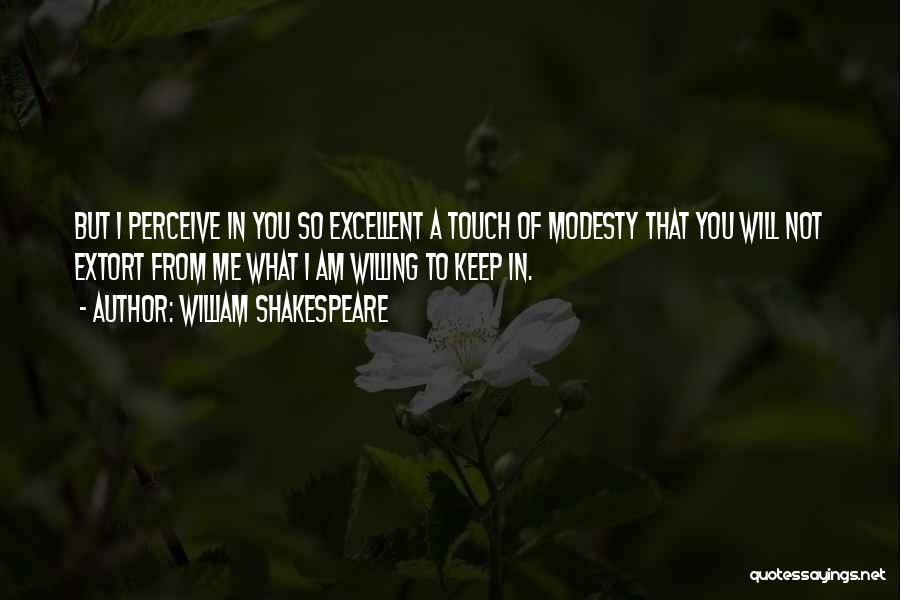 William Shakespeare Quotes: But I Perceive In You So Excellent A Touch Of Modesty That You Will Not Extort From Me What I