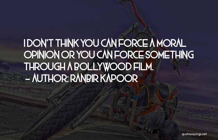 Ranbir Kapoor Quotes: I Don't Think You Can Force A Moral Opinion Or You Can Force Something Through A Bollywood Film.