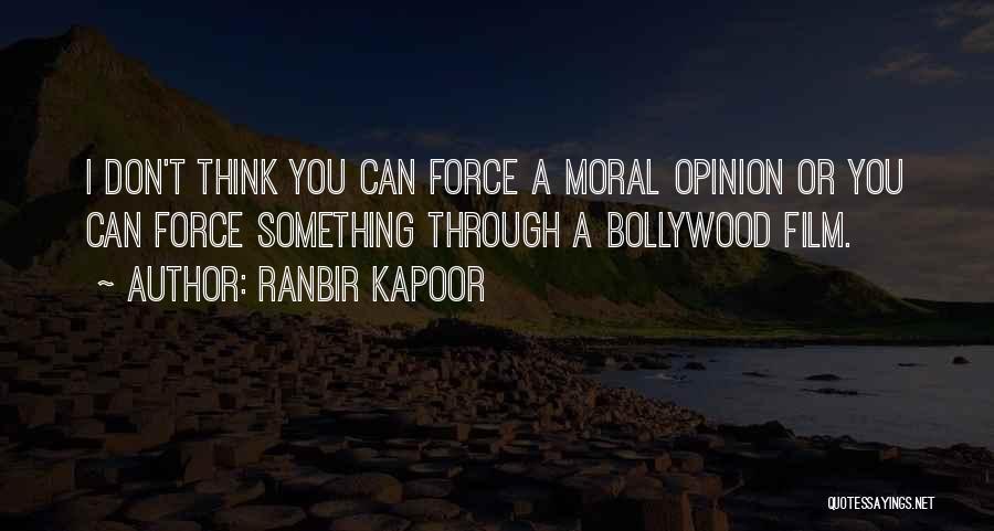 Ranbir Kapoor Quotes: I Don't Think You Can Force A Moral Opinion Or You Can Force Something Through A Bollywood Film.