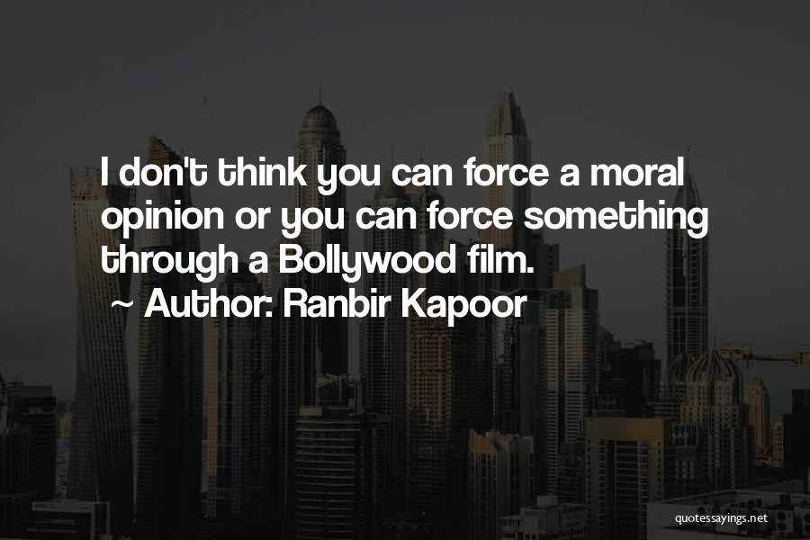 Ranbir Kapoor Quotes: I Don't Think You Can Force A Moral Opinion Or You Can Force Something Through A Bollywood Film.