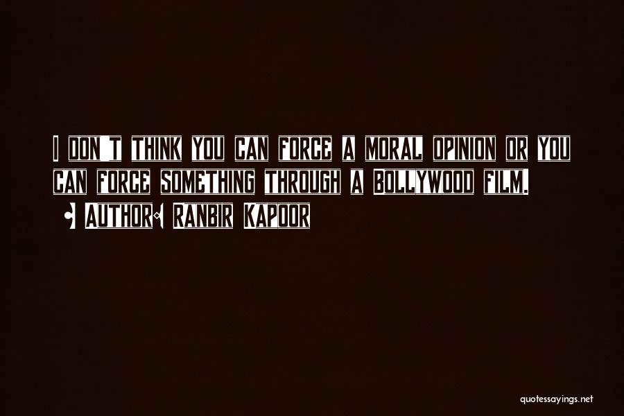 Ranbir Kapoor Quotes: I Don't Think You Can Force A Moral Opinion Or You Can Force Something Through A Bollywood Film.