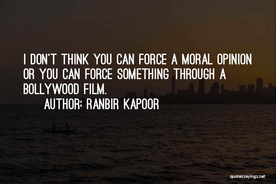 Ranbir Kapoor Quotes: I Don't Think You Can Force A Moral Opinion Or You Can Force Something Through A Bollywood Film.