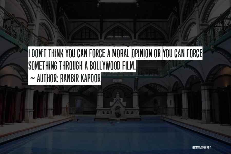 Ranbir Kapoor Quotes: I Don't Think You Can Force A Moral Opinion Or You Can Force Something Through A Bollywood Film.