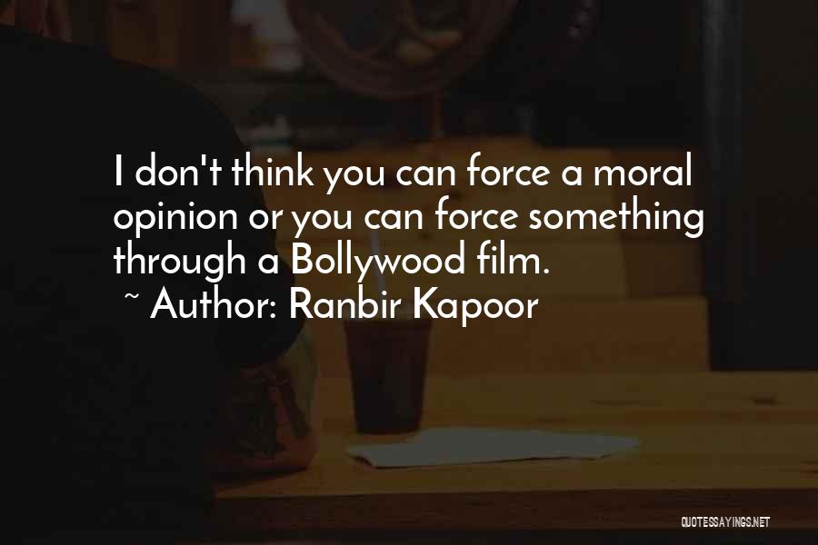 Ranbir Kapoor Quotes: I Don't Think You Can Force A Moral Opinion Or You Can Force Something Through A Bollywood Film.