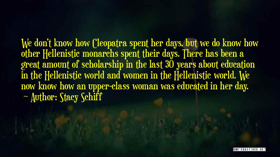 Stacy Schiff Quotes: We Don't Know How Cleopatra Spent Her Days, But We Do Know How Other Hellenistic Monarchs Spent Their Days. There