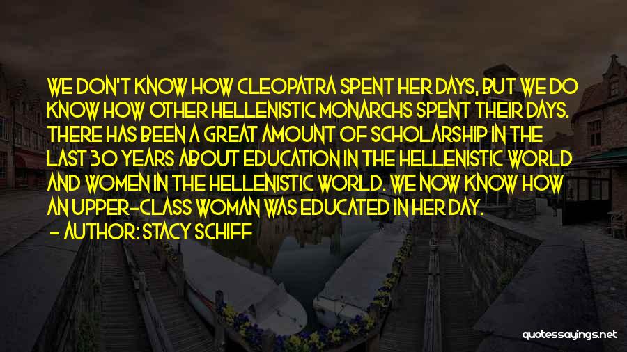 Stacy Schiff Quotes: We Don't Know How Cleopatra Spent Her Days, But We Do Know How Other Hellenistic Monarchs Spent Their Days. There