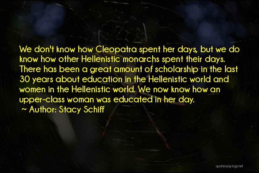 Stacy Schiff Quotes: We Don't Know How Cleopatra Spent Her Days, But We Do Know How Other Hellenistic Monarchs Spent Their Days. There