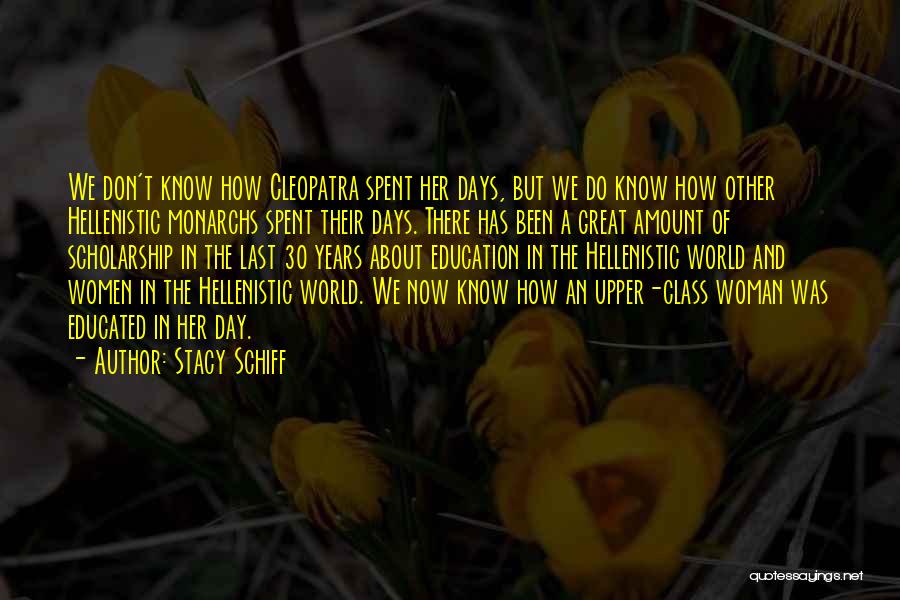 Stacy Schiff Quotes: We Don't Know How Cleopatra Spent Her Days, But We Do Know How Other Hellenistic Monarchs Spent Their Days. There