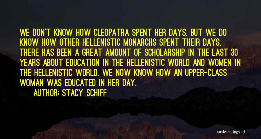 Stacy Schiff Quotes: We Don't Know How Cleopatra Spent Her Days, But We Do Know How Other Hellenistic Monarchs Spent Their Days. There