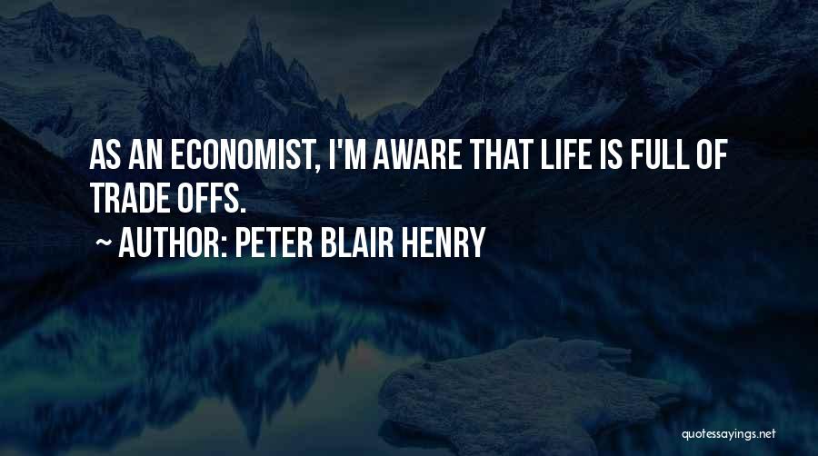 Peter Blair Henry Quotes: As An Economist, I'm Aware That Life Is Full Of Trade Offs.