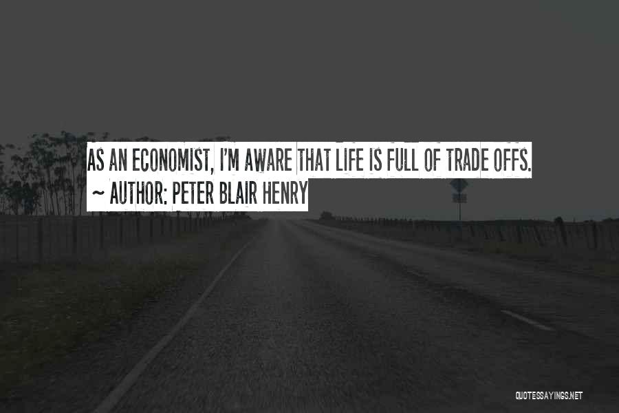 Peter Blair Henry Quotes: As An Economist, I'm Aware That Life Is Full Of Trade Offs.