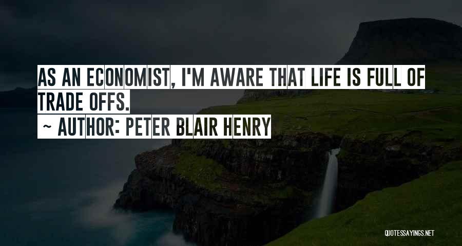 Peter Blair Henry Quotes: As An Economist, I'm Aware That Life Is Full Of Trade Offs.