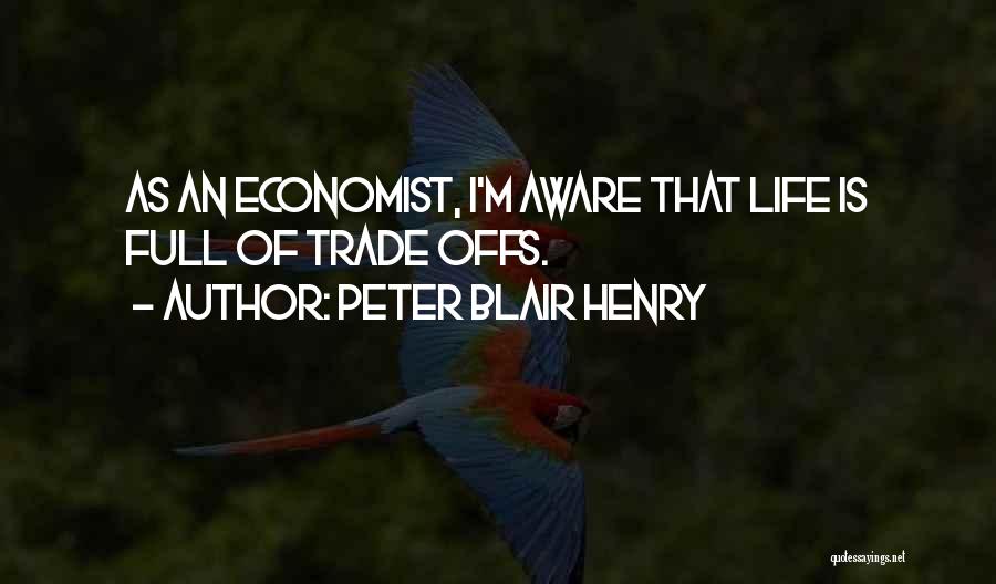 Peter Blair Henry Quotes: As An Economist, I'm Aware That Life Is Full Of Trade Offs.