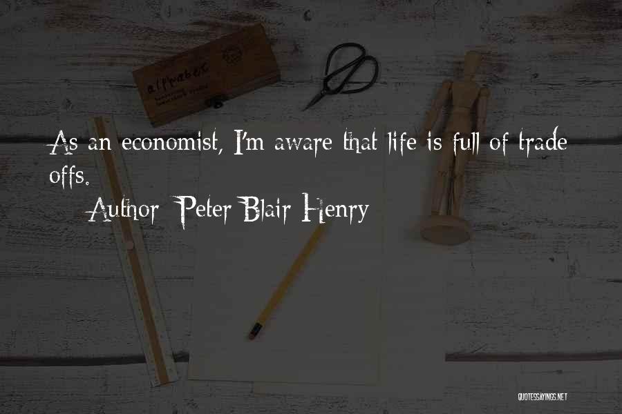 Peter Blair Henry Quotes: As An Economist, I'm Aware That Life Is Full Of Trade Offs.