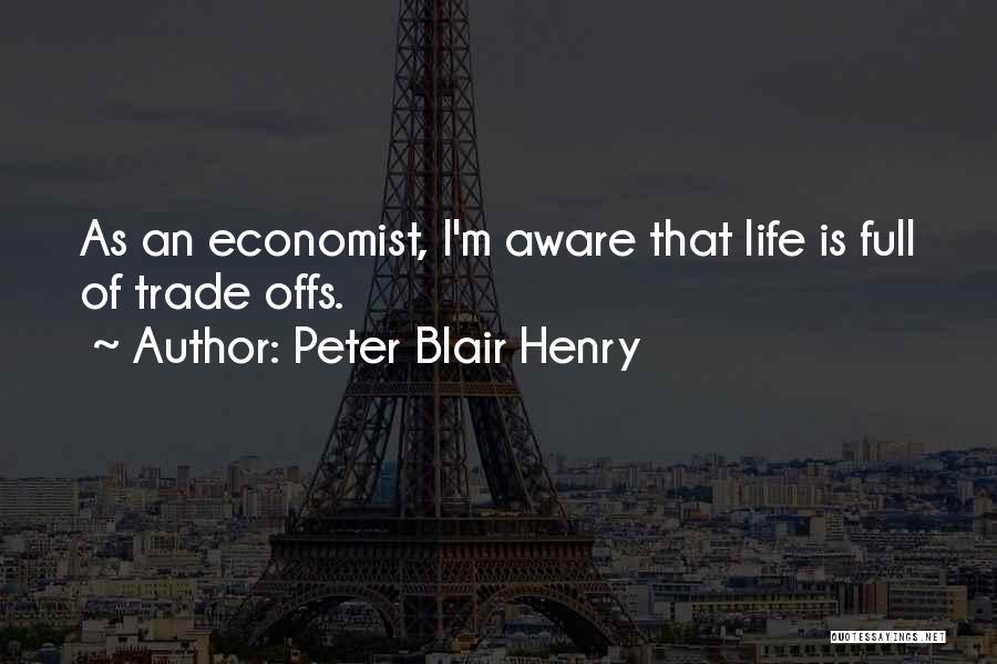 Peter Blair Henry Quotes: As An Economist, I'm Aware That Life Is Full Of Trade Offs.