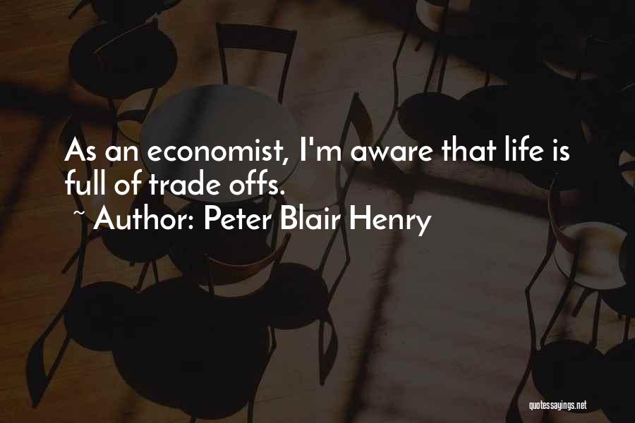 Peter Blair Henry Quotes: As An Economist, I'm Aware That Life Is Full Of Trade Offs.