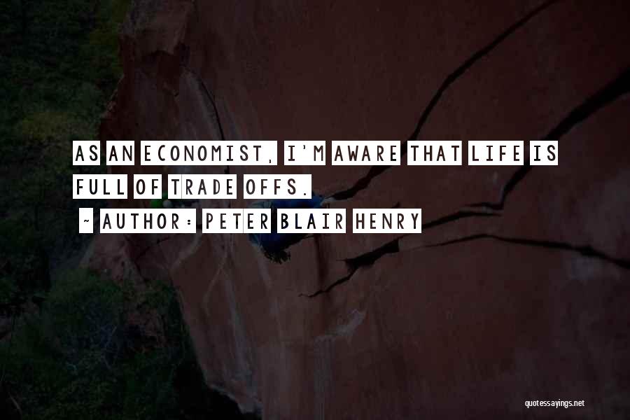 Peter Blair Henry Quotes: As An Economist, I'm Aware That Life Is Full Of Trade Offs.