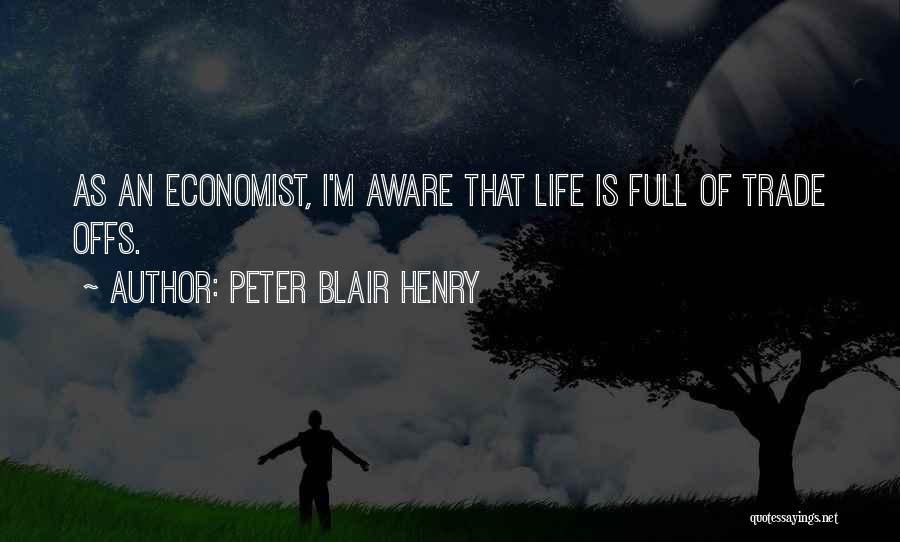 Peter Blair Henry Quotes: As An Economist, I'm Aware That Life Is Full Of Trade Offs.