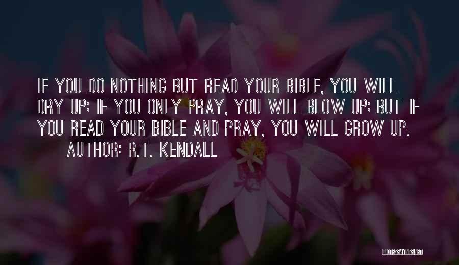 R.T. Kendall Quotes: If You Do Nothing But Read Your Bible, You Will Dry Up; If You Only Pray, You Will Blow Up;