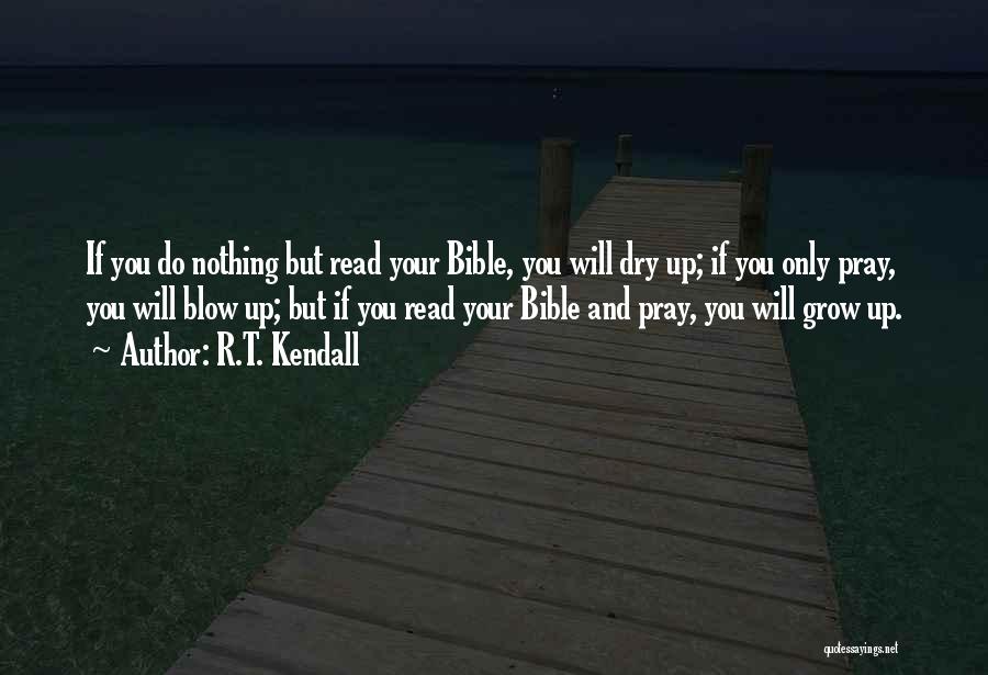 R.T. Kendall Quotes: If You Do Nothing But Read Your Bible, You Will Dry Up; If You Only Pray, You Will Blow Up;