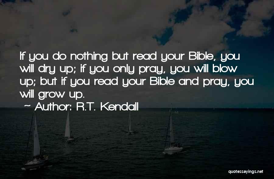 R.T. Kendall Quotes: If You Do Nothing But Read Your Bible, You Will Dry Up; If You Only Pray, You Will Blow Up;